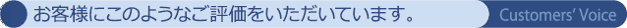 お客様にこのようなご評価をいただいています。